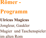 Römer -  Programm Ulricus Magicus Jongleur, Gaukler  Magier  und Taschenspieler im alten Rom